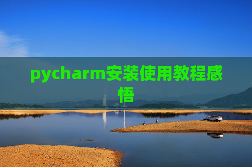 pycharm安装使用教程感悟 pycharm安装使用教程感悟