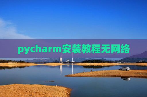 pycharm安装教程无网络 pycharm安装教程无网络